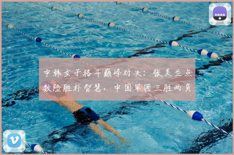 中韩女子格斗巅峰对决：张美兰点数险胜朴智慧，中国军团三胜两负